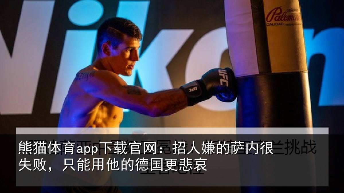 熊猫体育app下载官网:招人相关情况能用他的德国更悲哀