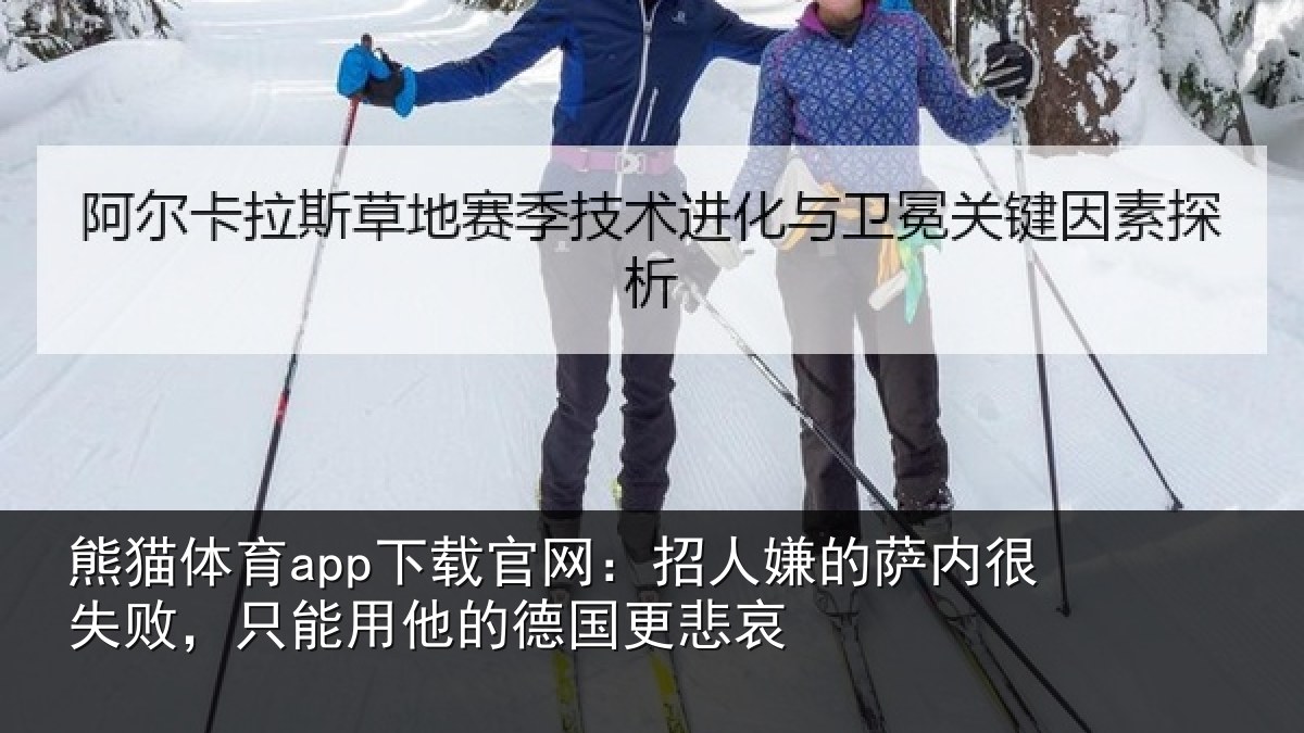 熊猫体育app下载官网:招人相关情况能用他的德国更悲哀
